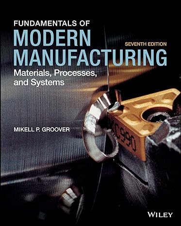 Solution Manual for Groover 7e Fundamentals of Modern Manufacturing Materials Processes and Systems 7e