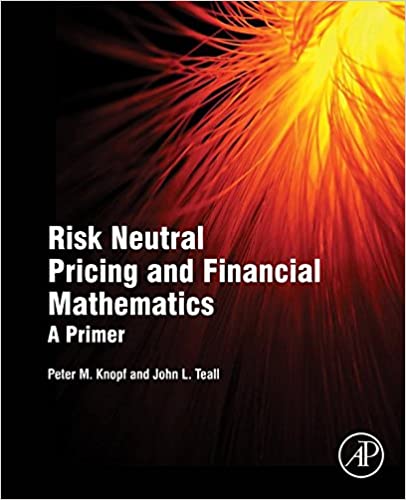 Solution Manual for Risk Neutral Pricing and Financial Mathematics A Primer 1st Edition by Peter M. Knopf