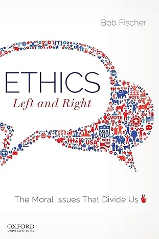 Test Bank for Ethics Left and Right The Moral Issues That Divide Us 1st Edition by Bob Fischer