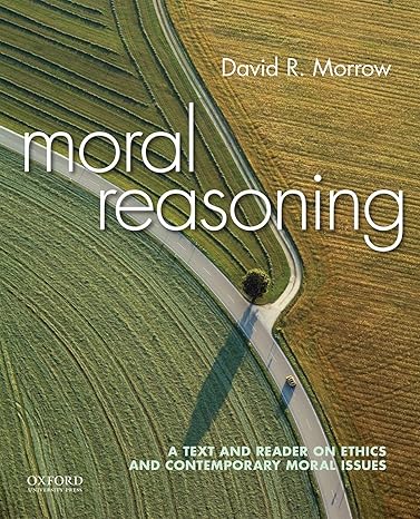 Test Bank for Moral Reasoning A Text and Reader on Ethics and Contemporary Moral Issues 1st Edition by David Morrow