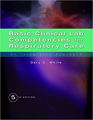 Test Bank for Basic Clinical Lab Competencies for Respiratory Care An Integrated Approach 5th Edition by Gary C. White
